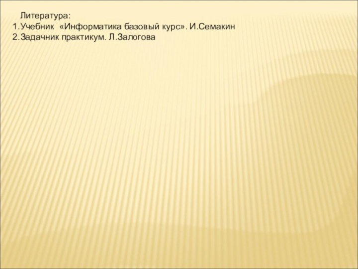 Литература:Учебник «Информатика базовый курс». И.СемакинЗадачник практикум. Л.Залогова