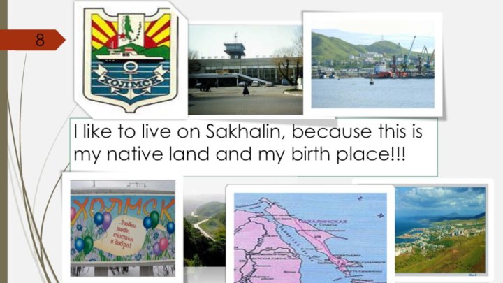 I like to live on Sakhalin, because this is my native land and my birth place!!!8