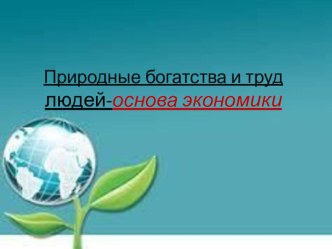 Презентация по окружающему миру на тему: Природные богатства и труд людей-основа экономики (3 класс)