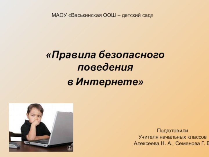 «Правила безопасного поведения в Интернете»МАОУ «Васькинская ООШ – детский сад»ПодготовилиУчителя начальных классовАлексеева