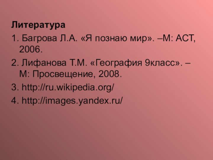 Литература1. Багрова Л.А. «Я познаю мир». –М: АСТ, 2006.2. Лифанова Т.М. «География