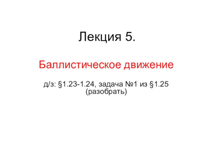 Лекция 5.Баллистическое движениед/з: §1.23-1.24, задача №1 из §1.25 (разобрать)