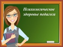 Презентация для психолого-педагогического семинара на тему Психологическое здоровье педагога