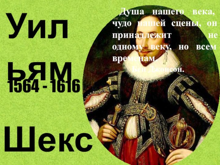 УильямШекспир1564 - 1616 Душа нашего века, чудо нашей сцены, он принадлежит не