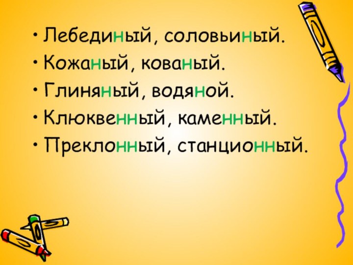 Лебединый, соловьиный.Кожаный, кованый.Глиняный, водяной.Клюквенный, каменный.Преклонный, станционный.