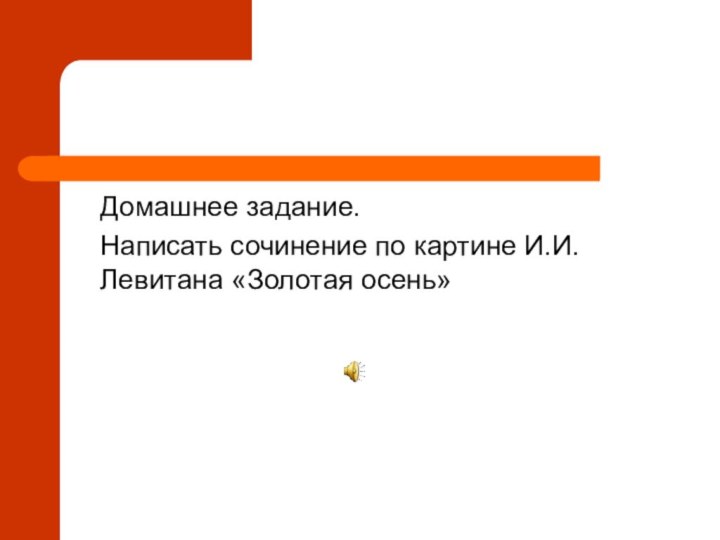 ДоДомашнее задание.Написать сочинение по картине И.И.Левитана «Золотая осень»