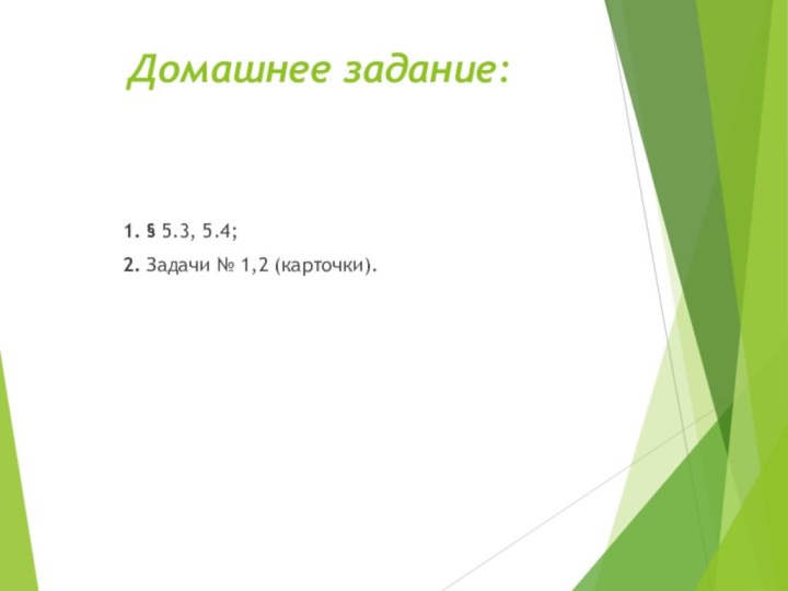 Домашнее задание: 1. § 5.3, 5.4;2. Задачи № 1,2 (карточки).