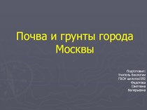 Презентация по биологии (раздел: Биосфера и человек) на тему Почва и грунты города Москвы