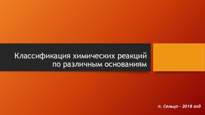 Классификация химических реакций по различным основаниямп. Сельцо – 2018 год