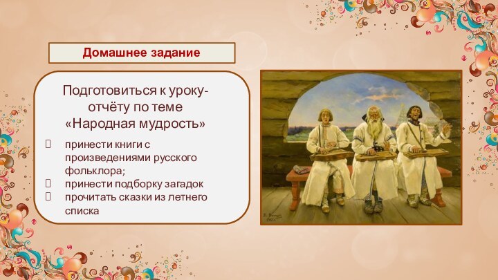 Домашнее заданиеПодготовиться к уроку-отчёту по теме «Народная мудрость»принести книги с произведениями русского