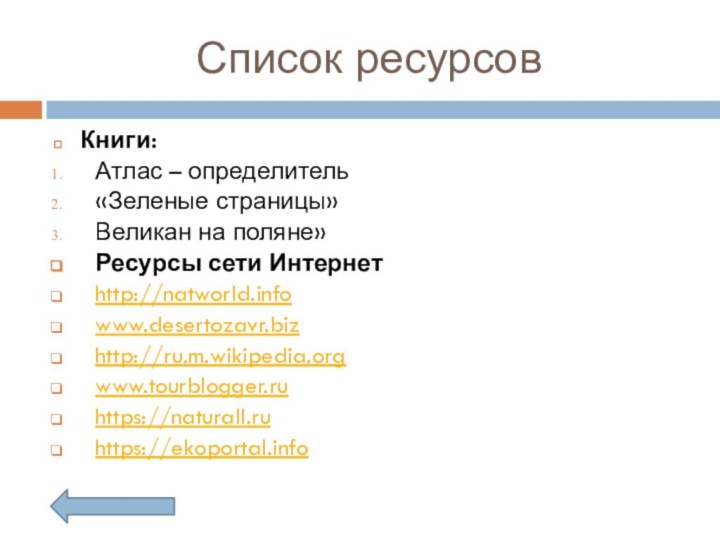 Список ресурсовКниги:Атлас – определитель«Зеленые страницы»Великан на поляне»Ресурсы сети Интернетhttp://natworld.infowww.desertozavr.bizhttp://ru.m.wikipedia.orgwww.tourblogger.ruhttps://naturall.ruhttps://ekoportal.info