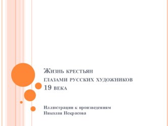 Иллюстративный материал к произведениям Николая Некрасова Жизнь крестьян глазами русских художников XIX века.10 класс.