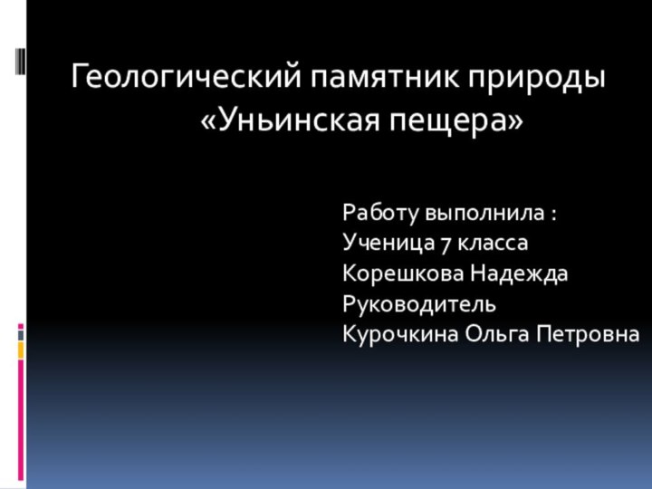 Работу выполнила :Ученица 7 классаКорешкова НадеждаРуководительКурочкина Ольга ПетровнаГеологический памятник природы«Уньинская пещера»