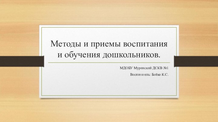 Методы и приемы воспитания и обучения дошкольников.МДОБУ Муринский ДСКВ №1Воспитатель: Бойко К.С.