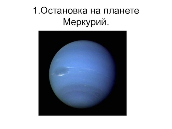 1.Остановка на планете Меркурий.