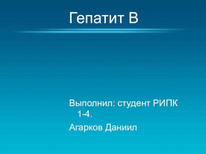 Гепатит В Выполнил: студент РИПК  1-4. Агарков Даниил