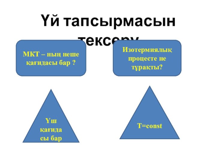 Үй тапсырмасын тексеру МКТ – ның неше қағидасы бар ?Изотермиялық процесте не тұрақты?Үш қағидасы барT=const