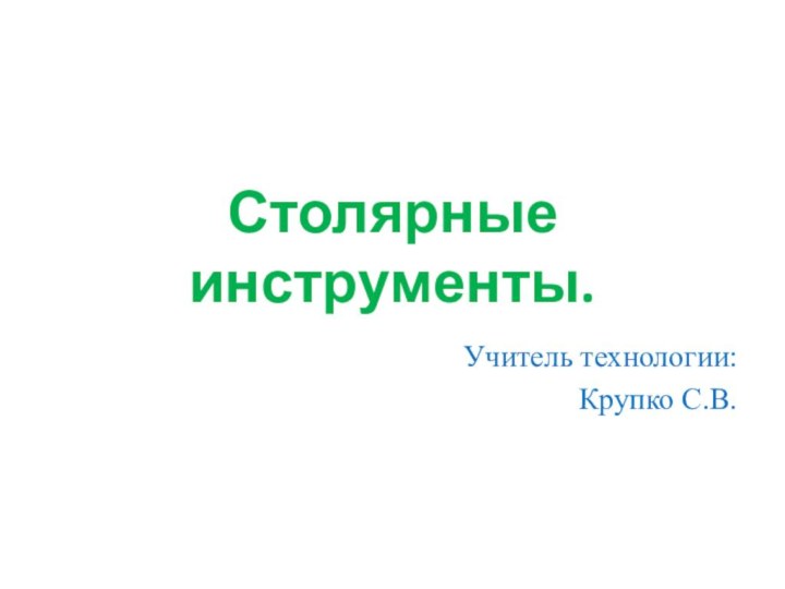 Столярные инструменты.Учитель технологии: Крупко С.В.