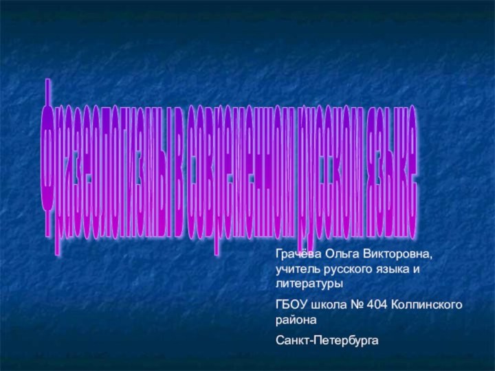 Фразеологизмы в современном русском языке Грачёва Ольга Викторовна, учитель русского языка и