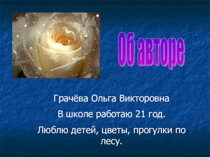 Об авторе Грачёва Ольга ВикторовнаВ школе работаю 21 год.Люблю детей, цветы, прогулки по лесу.