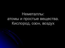 Неметаллы: атомы и простые вещества. Кислород, озон, воздух