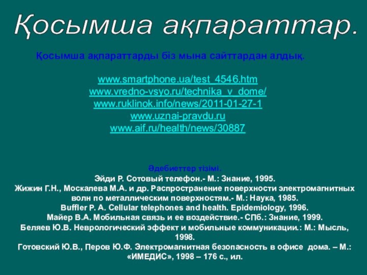 Қосымша ақпараттар. Қосымша ақпараттарды біз мына сайттардан алдық.www.smartphone.ua/test_4546.htmwww.vredno-vsyo.ru/technika_v_dome/www.ruklinok.info/news/2011-01-27-1www.uznai-pravdu.ruwww.aif.ru/health/news/30887Әдебиеттер тізімі.Эйди Р. Сотовый телефон.-