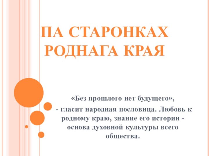 «Без прошлого нет будущего», - гласит народная пословица. Любовь к родному краю,