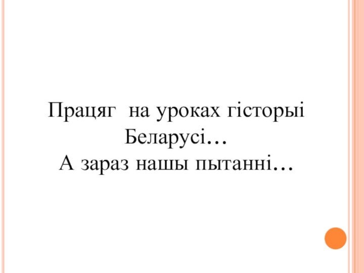 Працяг на уроках гісторыі Беларусі…  А зараз нашы пытанні…