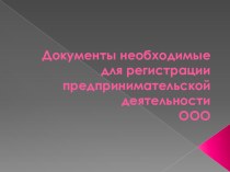 Презентация по предпринимательской деятельности на тему Документы, необходимые для регистрации предпринимательской деятельности ООО