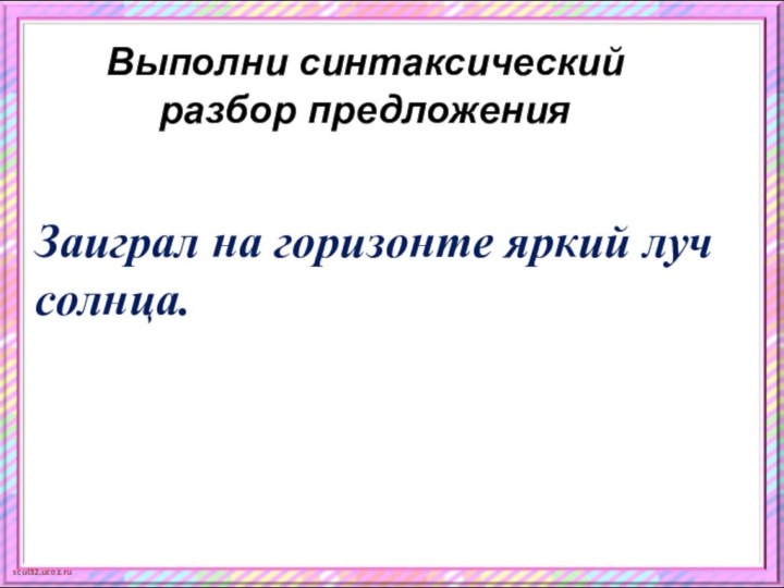 Выполни синтаксический разбор предложения Заиграл на горизонте яркий луч  солнца.