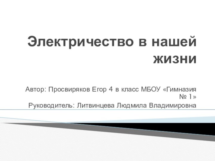 Электричество в нашей жизниАвтор: Просвиряков Егор 4 в класс МБОУ «Гимназия №