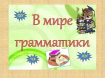Презентация по русскому языку на тему В мире грамматики (1 класс)