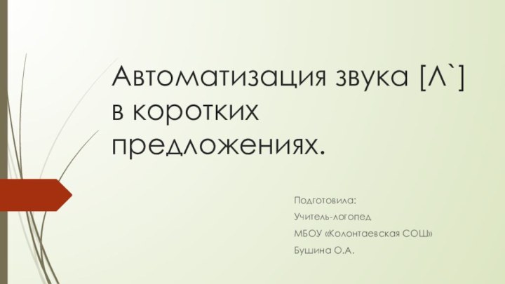 Автоматизация звука [Л`] в коротких предложениях.Подготовила:Учитель-логопедМБОУ «Колонтаевская СОШ»Бушина О.А.