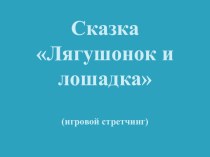 Презентация к занятию по игровому стретчингу к сказке Лягушонок и лошадка