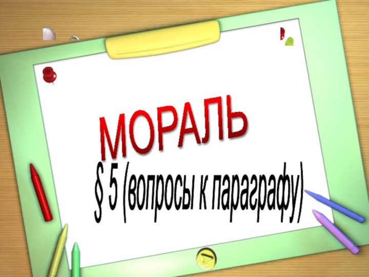 МОРАЛЬ§ 5 (вопросы к параграфу)