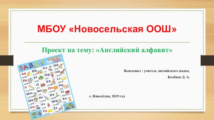 МБОУ «Новосельская ООШ»Проект на тему: «Английский алфавит»Выполнил : учитель английского языка, Колбнев