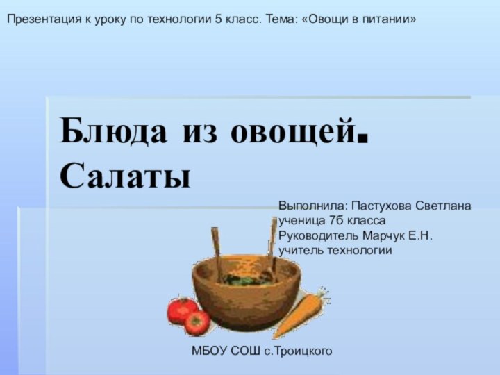 Блюда из овощей.  Салаты МБОУ СОШ с.ТроицкогоВыполнила: Пастухова Светлана ученица 7б