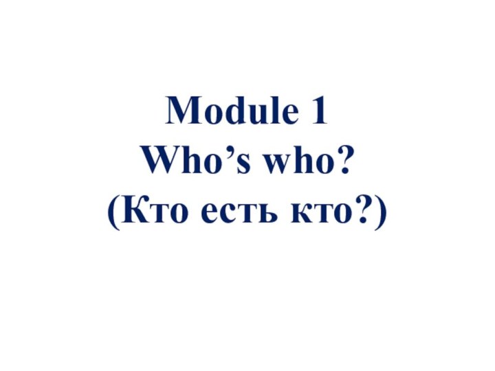 Module 1 Who’s who? (Кто есть кто?)