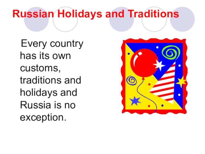 Russian Holidays and Traditions  Every country has its own customs, traditions