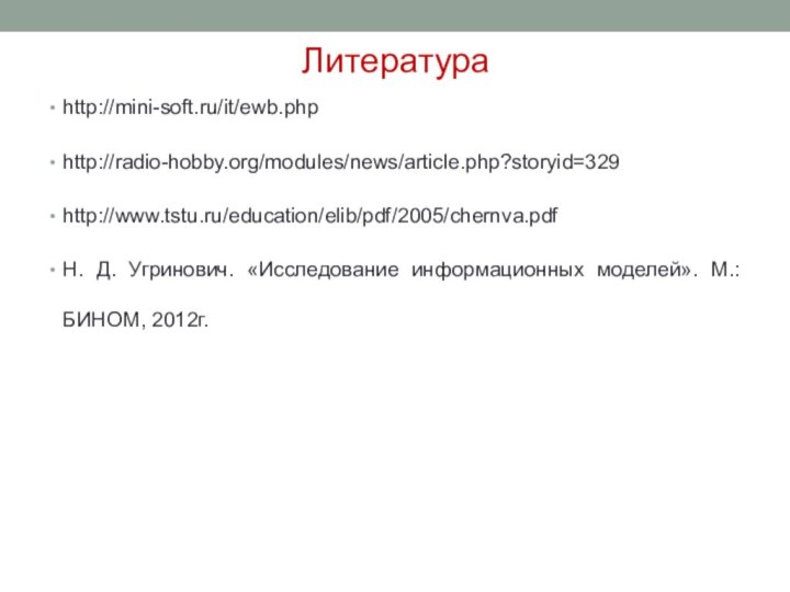 Литература  http://mini-soft.ru/it/ewb.phphttp://radio-hobby.org/modules/news/article.php?storyid=329http://www.tstu.ru/education/elib/pdf/2005/chernva.pdfН. Д. Угринович. «Исследование информационных моделей». М.: БИНОМ, 2012г.