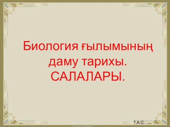 Биология ғылымының даму тарихы.  САЛАЛАРЫ.Т.А.С.