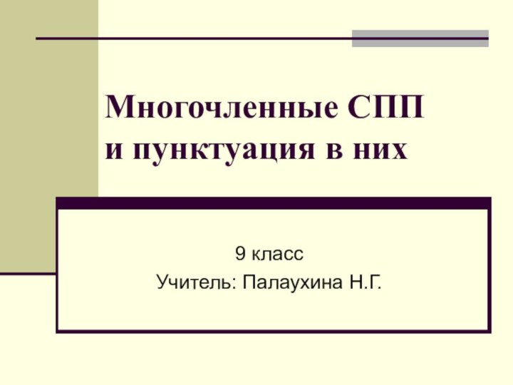 Многочленные СПП  и пунктуация в них9 классУчитель: Палаухина Н.Г.