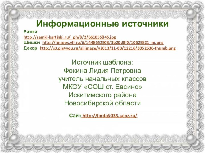 Информационные источникиРамка http://ramki-kartinki.ru/_ph/8/2/661055845.jpgШишки http://images.vfl.ru/ii/1448652908/3b20d8f0/10629821_m.png Декор http://s3.pic4you.ru/allimage/y2013/11-03/12216/3952536-thumb.png