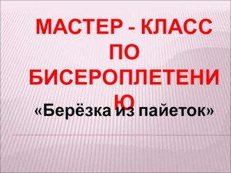 Презентация Мастер -класс по бисероплетению