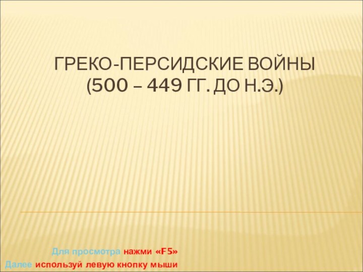 ГРЕКО-ПЕРСИДСКИЕ ВОЙНЫ (500 – 449 ГГ. ДО Н.Э.)Для просмотра нажми «F5»Далее используй левую кнопку мыши