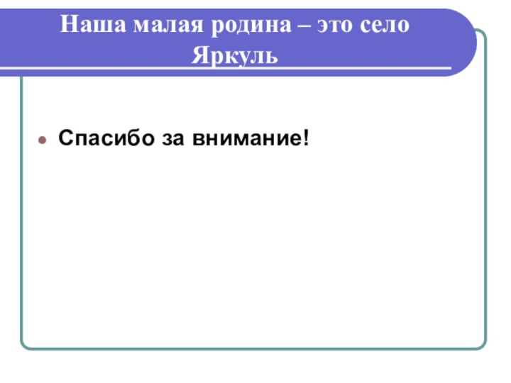 Наша малая родина – это село ЯркульСпасибо за внимание!