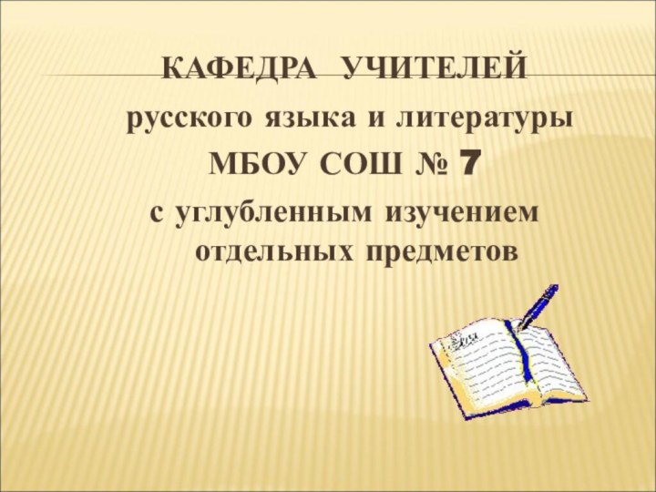 КАФЕДРА УЧИТЕЛЕЙ русского языка и литературыМБОУ СОШ № 7 с углубленным изучением отдельных предметов