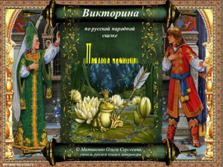 Викторина по русской народной сказке«Царевна-лягушка»© Матвиенко Ольга Сергеевна,учитель русского языка и литературы