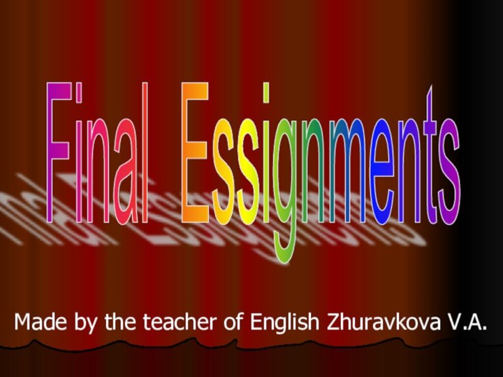 Final Essignments Made by the teacher of English Zhuravkova V.A.