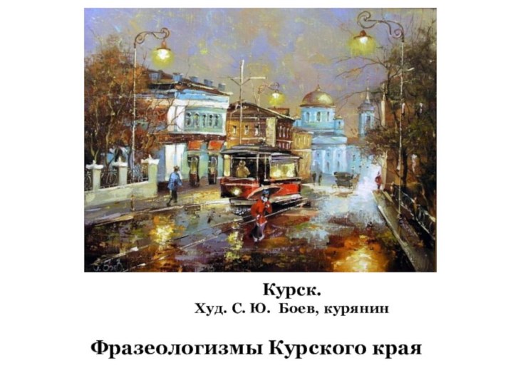 Фразеологизмы Курского краяКурск. Худ. С. Ю. Боев, курянин